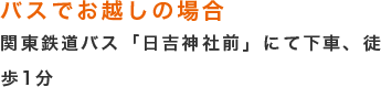 バスでお越しの場合 関東鉄道バス「日吉神社前」にて下車、徒歩1分