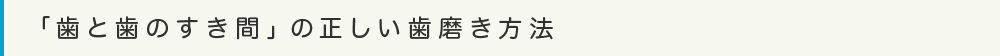 「歯と歯のすき間」の正しい歯磨き方法