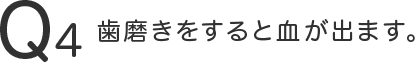 歯磨きをすると血が出ます。