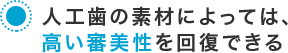 人工歯の素材によっては、高い審美性を回復できる