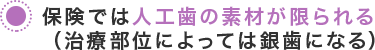 保険では人工歯の素材が限られる（治療部位によっては銀歯になる）