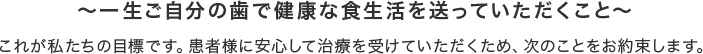 安心して治療を受けていただき、一生ご自分の歯で健康な食生活を送っていただくこと