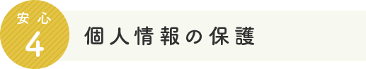 安心4 個人情報の保護