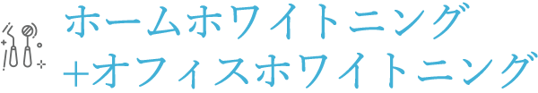 ホームホワイトニング+オフィスホワイトニング