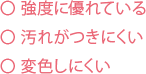 強度に優れている 汚れがつきにくい 変色しにくい