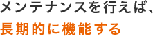 メンテナンスを行えば、長期的に機能する