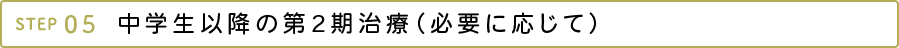 中学生以降の第2期治療（必要に応じて）