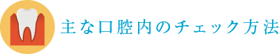 主な口腔内のチェック方法