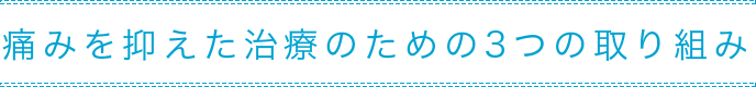 痛みが少ない治療のための3つの取り組み