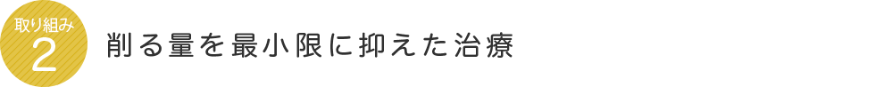 削る量を最小限に抑えた治療