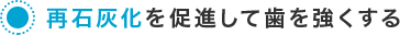 再石灰化を促進して歯を強くする