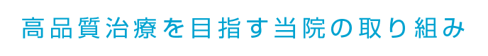 高品質の治療に向けた当院の取り組み