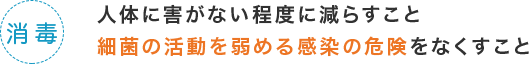 消毒、人体に害がない程度に減らすこと最近の活動を弱める感染の危険をなくすこと