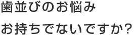 歯並びのお悩みお持ちでないですか？