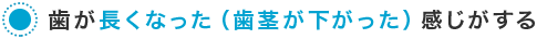 歯が長くなった（歯茎が下がった）感じがする