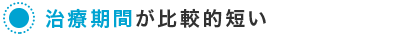 治療期間が比較的短い