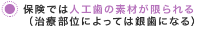 保険では人工歯の素材が限られる（治療部位によっては銀歯になる）